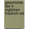 Geschichte Der K Niglichen Friedrich-Wil by Unknown
