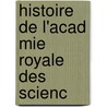 Histoire De L'Acad Mie Royale Des Scienc by Unknown