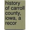 History Of Carroll County, Iowa, A Recor door Onbekend