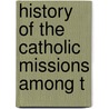 History Of The Catholic Missions Among T by Unknown