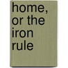 Home, Or The Iron Rule by Unknown