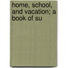 Home, School, And Vacation; A Book Of Su door Onbekend