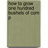 How To Grow One Hundred Bushels Of Com P door Onbekend