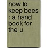 How To Keep Bees : A Hand Book For The U door Onbekend