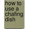 How To Use A Chafing Dish by Unknown