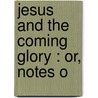 Jesus And The Coming Glory : Or, Notes O door Onbekend