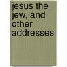 Jesus The Jew, And Other Addresses by Unknown
