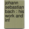Johann Sebastian Bach : His Work And Inf door Onbekend