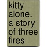 Kitty Alone. A Story Of Three Fires by Unknown