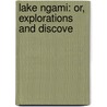 Lake Ngami: Or, Explorations And Discove door Onbekend