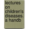Lectures On Children's Diseases. A Handb door Onbekend