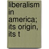 Liberalism In America; Its Origin, Its T door Onbekend