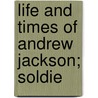 Life And Times Of Andrew Jackson; Soldie by Unknown
