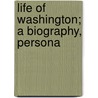 Life Of Washington; A Biography, Persona door Onbekend