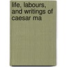 Life, Labours, And Writings Of Caesar Ma door Onbekend