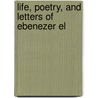 Life, Poetry, And Letters Of Ebenezer El door Onbekend