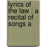 Lyrics Of The Law : A Recital Of Songs A by Unknown