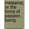 Melasina; Or The Force Of Passion. Being by Unknown