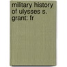 Military History Of Ulysses S. Grant: Fr by Unknown