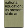 National Education; Its Present State An door Onbekend