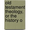 Old Testament Theology, Or The History O door Onbekend