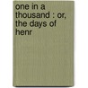 One In A Thousand : Or, The Days Of Henr door Onbekend