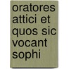 Oratores Attici Et Quos Sic Vocant Sophi by Unknown
