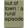 Out Of Town : A Rural Episode by Unknown