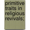 Primitive Traits In Religious Revivals; by Unknown