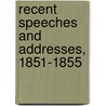 Recent Speeches And Addresses, 1851-1855 by Unknown