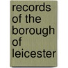 Records Of The Borough Of Leicester by Unknown