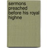 Sermons Preached Before His Royal Highne door Onbekend