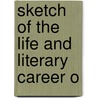 Sketch Of The Life And Literary Career O by Unknown