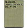 Speeches, Correspondence, Etc., Of The L by Unknown