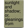 Sunlight And Shadow; Or, Gleanings From door Onbekend