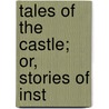 Tales Of The Castle; Or, Stories Of Inst by Unknown