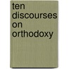 Ten Discourses On Orthodoxy door Onbekend