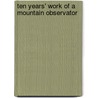 Ten Years' Work Of A Mountain Observator door Onbekend