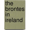 The Brontes In Ireland by Unknown