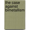 The Case Against Bimetallism door Onbekend