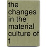 The Changes In The Material Culture Of T by Unknown