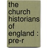 The Church Historians Of England : Pre-R by Unknown