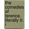 The Comedies Of Terence. Literally Tr. I by Unknown