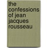 The Confessions Of Jean Jacques Rousseau by Unknown