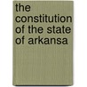 The Constitution Of The State Of Arkansa by Unknown