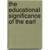 The Educational Significance Of The Earl by Unknown