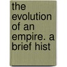 The Evolution Of An Empire. A Brief Hist by Unknown