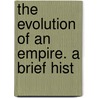 The Evolution Of An Empire. A Brief Hist door Onbekend