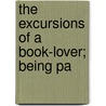 The Excursions Of A Book-Lover; Being Pa door Onbekend