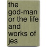 The God-Man Or The Life And Works Of Jes door Onbekend